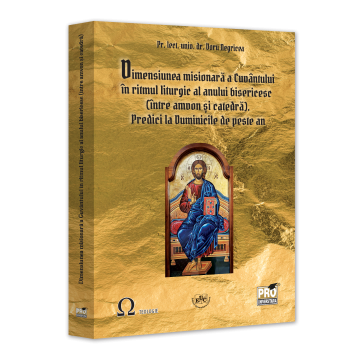 RELIGIE ȘI FILOSOFIE - Dimensiunea misionara a Cuvantului in ritmul liturgic al anului bisericesc (intre amvon si catedra). Predici la Duminicile de peste an - Doru Negricea