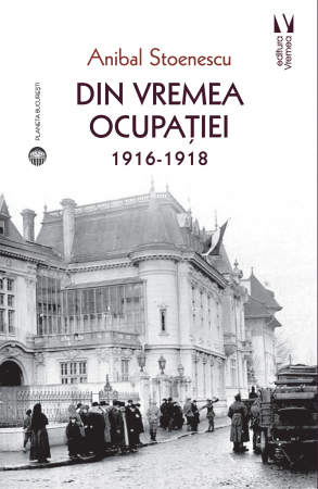 Istorie și științe politice - Din vremea ocupatiei 1916-1918 - Anibal Stoenescu
