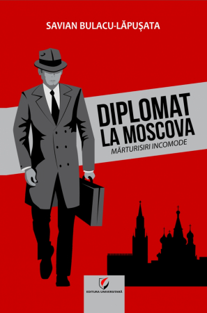 Leisure - DIPLOMAT TO MOSCOW. Uncomfortable testimonials - Savian Bulacu-Lapusata