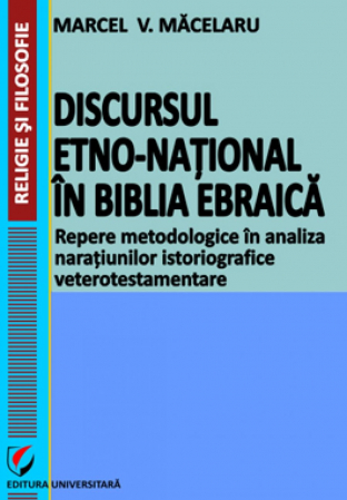 Religie și filosofie - Discursul etno-national in Biblia Ebraica. Repere metodologice in analiza naratiunilor istoriografice veterotestamentare - Marcel V. Macelaru