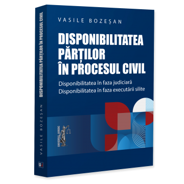 Științe juridice și administrative - Disponibilitatea parților in procesul civil. Disponibilitatea in faza judiciara. Disponibilitatea in faza executarii silite - Vasile Bozesan