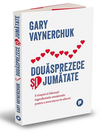 Management - Douasprezece si jumatate. E timpul sa folosesti ingredientele emotionale pentru a avea succes in afaceri - Gary Vaynerchuk