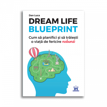 Psihologie - Dream life blueprint. Cum sa planifici si sa traiesti o viata de fericire „nebuna” - Dan Luca