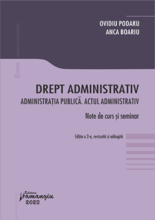 Legal and administrative sciences - Administrative law. Public administration. The administrative act. Course notes. Second edition, revised and added - Ovidiu Podaru, Anca Boariu