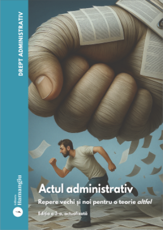 Științe juridice și administrative - Drept administrativ. Volumul I. Actul administrativ. Repere vechi si noi pentru o teorie altfel. Editia a III-a, actualizata - Ovidiu Podaru