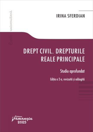 Științe juridice și administrative - Drept civil. Drepturile reale principale. Studiu aprofundat. Editia a II-a, revizuita si adaugita - Irina Sferdian
