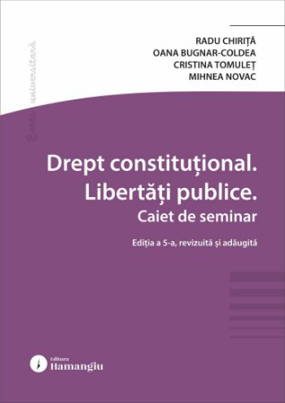 Științe juridice și administrative - Drept constitutional. Libertati publice. Caiet de seminar. Editia a V-a, revizuita si adaugita - Radu Chirita, Oana Laura Bugnar-Coldea, Cristina Tomulet, Mihnea Novac