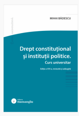 Științe juridice și administrative - Drept constitutional si institutii politice. Editia a XVI-a, revizuita si adaugita - Mihai Badescu