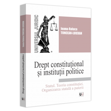Law - Constitutional law and political institutions. The state. Theory of the constitution. State organization of power. University course - Ioana-Raluca Toncean-Luieran