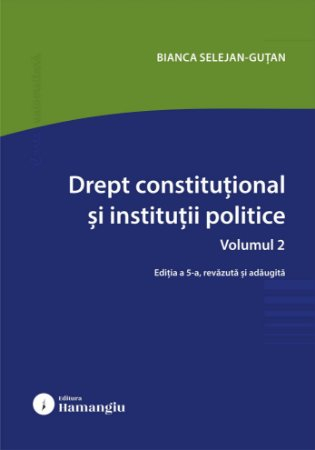 Științe juridice și administrative - Drept constitutional si institutii politice. Volumul 2. Editia a V-a, revazuta si adaugita - Bianca Selejan-Gutan
