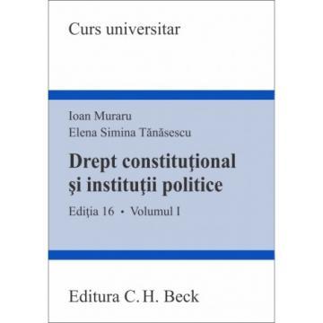 Științe juridice și administrative - Drept constitutional si institutii politice. Volumul I. Editia a XVI-a - Ioan Muraru, Elena Simina Tanasescu