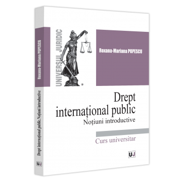 Drept - Drept international public. Notiuni introductive. Curs universitar - Roxana Mariana Popescu
