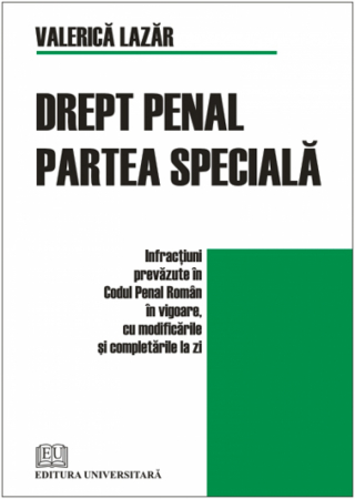Științe juridice și administrative - Drept penal. Partea speciala - Infractiuni prevazute in Codul Penal roman in vigoare, cu modificarile si completarile la zi - Valerica Lazar