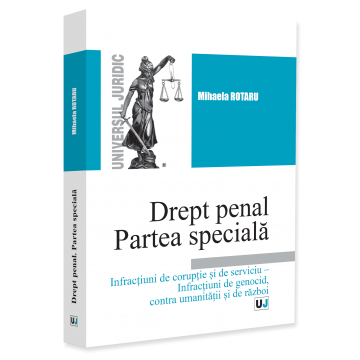 Științe juridice și administrative - Drept penal. Partea speciala. Infractiuni de coruptie si de serviciu – Infractiuni de genocid, contra umanitatii si de razboi. Curs universitar - Mihaela Rotaru