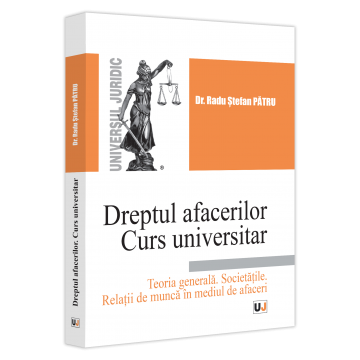 Drept - Dreptul afacerilor. Teoria generala. Societatile. Relatii de munca in mediul de afaceri. Curs universitar - Radu Stefan Patru