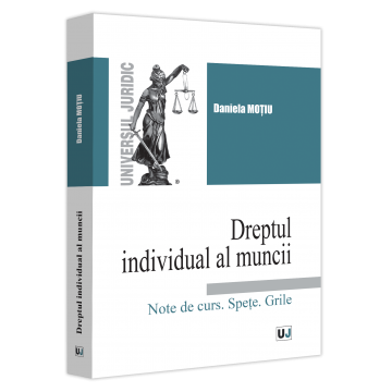 Drept - Dreptul individual al muncii. Note de curs. Spete. Grile - Daniela Motiu