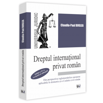 Științe juridice și administrative - Dreptul international privat roman din perspectiva reglementarilor europene aplicabile in domeniu si a Codului civil roman. Editia a IV-a, revazuta si adaugita - Claudiu-Paul Buglea