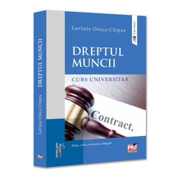 Drept - Dreptul muncii. Curs universitar. Editia a III-a, revazuta si adaugita - Lavinia Onica-Chipea