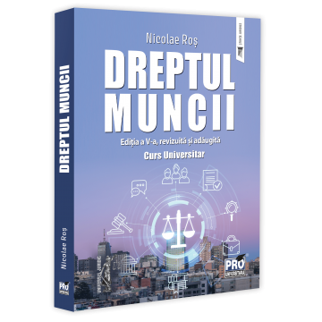 Științe juridice și administrative - Dreptul muncii. Curs universitar. Editia a V-a, revizuita si adaugita - Nicolae Ros