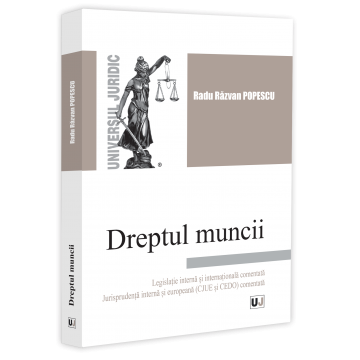 Științe juridice și administrative - Dreptul muncii. Legislatie interna si internationala comentata. Jurisprudenta interna si europeana CJUE si CEDO comentata - Radu Razvan Popescu
