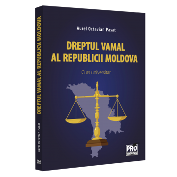 Law - Customs law of the Republic of Moldova. University course - Aurel Octavian Pasat