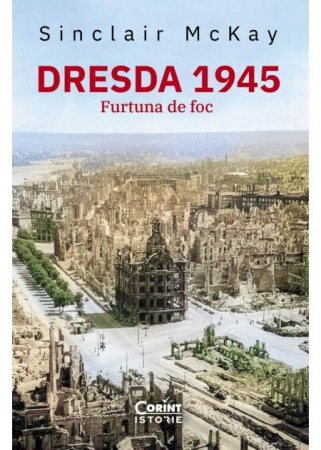 Istorie - Dresda 1945. Furtuna de foc - Sinclair McKay