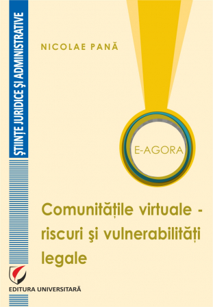Drept - E-Agora. Comunitatile virtuale - riscuri si vulnerabilitati legale - Nicolae Pana