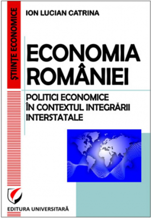 Economie generală - Economia Romaniei. Politici economice in contextul integrarii interstatale - Ion Lucian Catrina