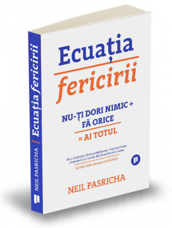 Psihologie - Ecuatia fericirii. Nu-ti dori nimic + Fa orice = Ai totul. Editia a II-a - Neil Pasricha