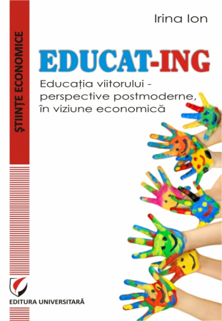 Economie generală - Educat-ing. Educatia viitorului –  perspective postmoderne, in viziune economica - Irina Ion