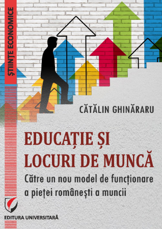 Economie generală - Educatie si locuri de munca. Catre un nou model de functionare a pietei romanesti a muncii - Catalin Ghinararu