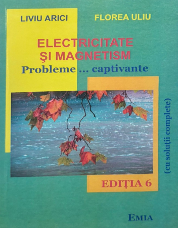 Carte Preuniversitară - Electricitate si magnetism. Probleme captivante (cu solutii complete). Editia a VI-a - Liviu Arici, Florea Uliu