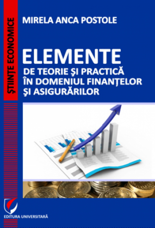 Finanțe / Bănci - Elemente de teorie si practica in domeniul finantelor si asigurarilor - Mirela Anca Postole