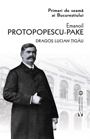Istorie și științe politice - Emanoil Protopopescu Pake. Primari de seama a Bucurestiului. Editia a II-a - Dragos Lucian Tigau
