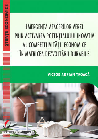Științe economice - Emergenta afacerilor verzi prin activarea potentialului inovativ al competitivitatii economice in matricea dezvoltarii durabile - Victor Adrian Troaca
