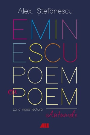 Tezaur bibliografic școlar - Eminescu. Poem cu poem. La o noua lectura: antumele - Alex Stefanescu