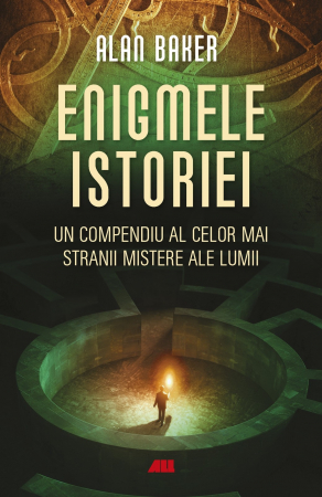 Istorie - Enigmele istoriei. Un compendiu al celor mai stranii mistere ale lumii - Alan K. Baker