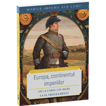 History and Politics - Europe, the continent of empires. From Charlemagne to the Third Reich - Dan-Silviu Boerescu