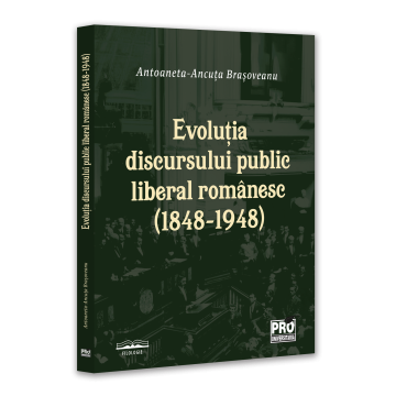 Filologie - Evolutia discursului public liberal romanesc (1848-1948) - Ancuta Antoaneta Brasoveanu