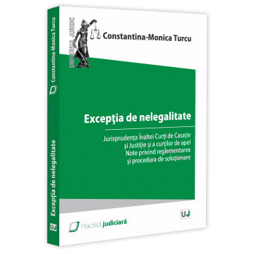 Law - The exception of illegality. Jurisprudence of the High Court of Cassation and Justice and of the courts of appeal. Notes on the regulation and the resolution procedure - Constantina-Monica Turcu