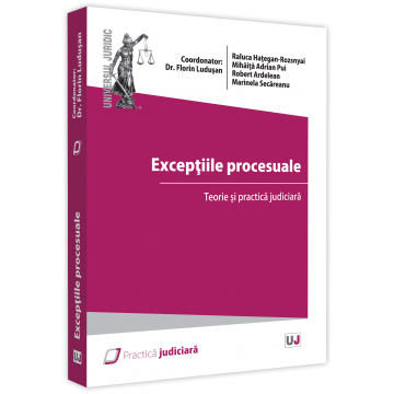 Drept - Exceptiile procesuale. Teorie si practica judiciara - Florin Ludusan, Raluca Hategan-Rozsnayai, Mihaita-Adrian Pui, Robert Ardelean, Marinela Secareanu