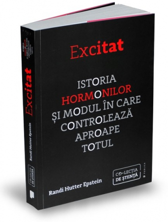 Medicină - Excitat. Istoria hormonilor si modul in care controleaza aproape totul - Randi Hutter Epstein