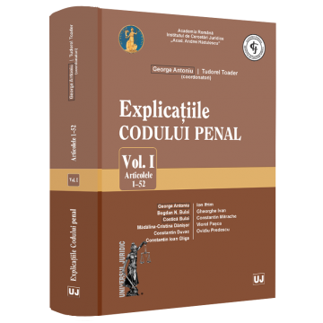 Coduri / Legislație - Explicatiile Codului penal. Volumul I. Articolele 1-52 - Ed. coord. de: Tudorel Toader, George Antoniu
