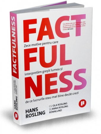 Științe economice - Factfulness. Zece motive pentru care interpretam gresit lumea si de ce lucrurile stau mai bine decat crezi - Anna Rosling Ronnlund, Hans Rosling, Ola Rosling
