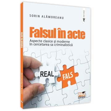 Drept - Falsul in acte. Aspecte clasice si moderne in cercetarea sa criminalistica - Sorin Alamoreanu