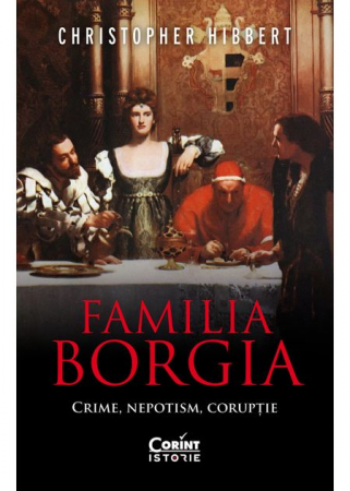 Istorie - Familia Borgia. Crime, nepotism, coruptie. Editia a II-a - Christopher Hibbert