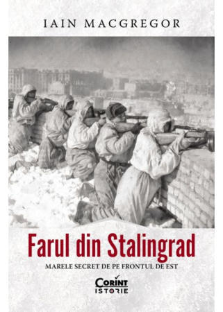 ISTORIE ȘI ȘTIINȚE POLITICE - Farul din Stalingrad. Marele secret de pe Frontul de Est - Iain MacGregor