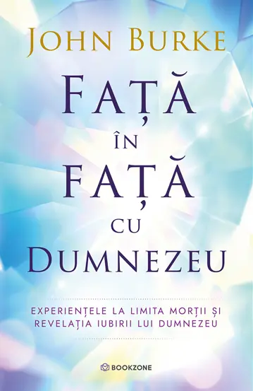 RELIGIE ȘI FILOSOFIE - Fata in fata cu Dumnezeu. Experientele la limita mortii si revelatia iubirii lui Dumnezeu - John Burke