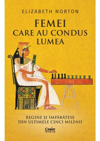 ISTORIE - Femei care au condus lumea. Regine si imparatese din ultimele cinci milenii - Elizabeth Norton