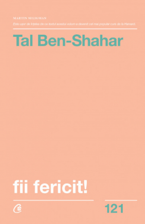 Psihologie aplicata in viata de zi cu zi - Fii fericit! Descopera tot ce trebuie sa stii pentru a avea o viata fericita. Editia a II-a - Tal Ben-Shahar